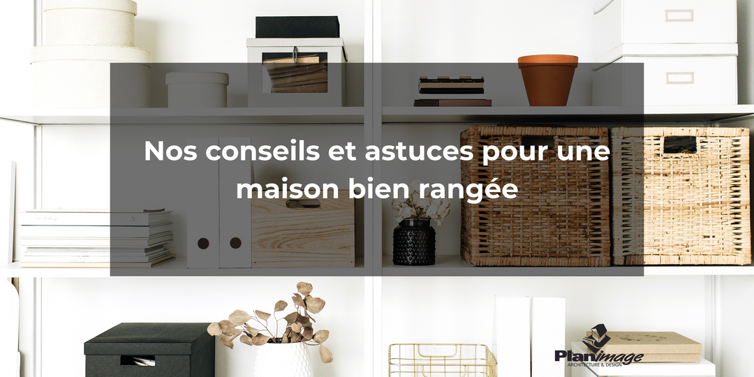 Nos conseils pour une maison bien rangée