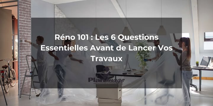 Réno 101 : Les 6 Questions Essentielles Avant de Lancer Vos Travaux